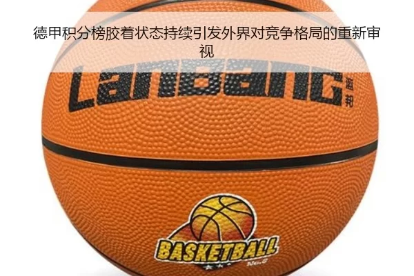 德甲积分榜胶着状态持续引发外界对竞争格局的重新审视